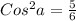 Cos^{2}a= \frac{5}{6}