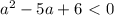 a^2-5a+6\ \textless \ 0