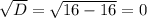 \sqrt{D}= \sqrt{16-16}=0