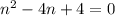 n^2-4n+4=0