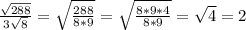 \frac{ \sqrt{288} }{3 \sqrt{8} }= \sqrt{ \frac{288}{8*9}}=\sqrt{ \frac{8*9*4}{8*9}}= \sqrt{4}=2