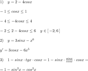 1)\quad y=2-4cosx \\\\-1 \leq cosx \leq 1\\\\-4 \leq -4cosx\leq 4\\\\-2 \leq 2-4cosx \leq 6\; \; \R\ightarrow\; \; y\in [\, -2;6\, ]\\\\2)\quad y=3sinx-x^6\\\\y'=3cosx-6x^5\\\\3)\quad 1-sinx\cdot tgx\cdot cosx=1-sinx\cdot \frac{sinx}{cosx}\cdot cosx=\\\\=1-sin^2x=cos^2x