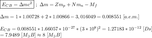 \boxed{E_C_B = \Delta mc^{2}} \ ; \ \Delta m = Zm_p + Nm_n - M_f \\ \\ \Delta m = 1*1.00728 + 2*1.00866 - 3,016049 = 0.008551 \ [a.e.m.] \\ \\ E_C_B = 0.008551 * 1.66057 * 10^{-27} * (3*10^{8})^{2} = 1.27183 * 10^{-12} \ [Ds] \\ = 7.9489 \ [M_\ni B] \approx 8 \ [M_\ni B]