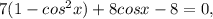 7(1-cos^{2}x )+8cosx-8=0,