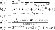 a) y' = 21 x^{2} - \frac{1}{ x^{3} }+ \frac{1}{2* \sqrt{x+ \sqrt[3]{5} } } \\ &#10;b) y' = 3 x^{2} *sinx+cosx( x^{3}+1) \\ &#10;v)y' = \frac{-sinx* \sqrt{x} - \frac{1}{2 \sqrt{x} }*cosx }{x} \\ &#10;g)y' = \frac{ \frac{1}{ cos^{2} x}(sinx+3)-cosx*tgx }{ (sinx+3)^{3} } \\ &#10;d) y' = 2^{x+sinx}*ln2*(1+cosx)