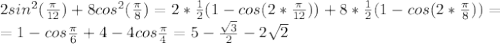 2sin^2(\frac{\pi}{12})+8cos^2(\frac{\pi}{8})=2*\frac{1}{2}(1-cos(2*\frac{\pi}{12}))+8*\frac{1}{2}(1-cos(2*\frac{\pi}{8}))=\\=1-cos\frac{\pi}{6}+4-4cos\frac{\pi}{4}=5-\frac{\sqrt{3}}{2}-2\sqrt{2}