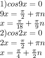 1) cos9x=0\\&#10;9x= \frac{ \pi }{2}+ \pi n\\&#10;x= \frac{ \pi }{18} + \frac{ \pi }{9}n\\&#10;2) cos2x=0\\&#10;2x= \frac{ \pi }{2}+ \pi n\\&#10;x=\frac{ \pi }{4}+ \frac{ \pi }{2} n\\