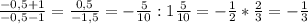 \frac{- 0,5+1}{- 0,5-1}= \frac{0,5}{- 1,5} =- \frac{5}{10} : 1 \frac{5}{10}= - \frac{1}{2} * \frac{2}{3} = - \frac{1}{3}