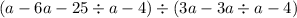 ( a - 6a - 25 \div a - 4) \div (3a - 3a \div a - 4)