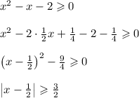 x^2-x-2\geqslant 0\\ \\ x^2-2\cdot \frac{1}{2}x+\frac{1}{4}-2-\frac{1}{4}\geqslant 0\\ \\ \left(x-\frac{1}{2}\right)^2-\frac{9}{4}\geqslant 0\\ \\ \left|x-\frac{1}{2}\right|\geqslant \frac{3}{2}