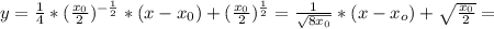 y = \frac{1}{4} *( \frac{x_0}{2} )^{ -\frac{1}{2} }*(x-x_0)+( \frac{x_0}{2} )^{ \frac{1}{2} }= \frac{1}{\sqrt{8x_0}} *(x-x_o)+ \sqrt{ \frac{x_0}{2} }=