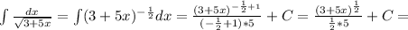 \int\limits \frac{dx}{ \sqrt{3+5x} } = \int\limits(3+5x) ^{- \frac{1}{2} } dx= \frac{(3+5x) ^{- \frac{1}{2}+1 } }{(- \frac{1}{2}+1 )*5} +C= \frac{(3+5x) ^{ \frac{1}{2} } }{ \frac{1}{2} *5} +C=