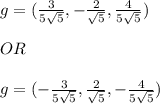 g=( \frac{3}{5\sqrt{5}}, -\frac{2}{\sqrt{5}}, \frac{4}{5\sqrt{5}} ) \\ \\ OR \\ \\ &#10;g=( -\frac{3}{5\sqrt{5}}, \frac{2}{\sqrt{5}}, -\frac{4}{5\sqrt{5}} )