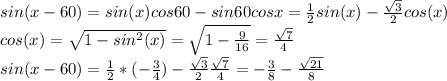 sin(x - 60) = sin(x)cos60 - sin60cosx = \frac{1}{2}sin(x) - \frac{\sqrt{3}}{2} cos(x)\\ cos(x) = \sqrt{1 - sin^2(x)} = \sqrt{1 - \frac{9}{16} } = \frac{\sqrt{7} }{4}\\ sin(x-60) = \frac{1}{2}*(-\frac{3}{4}) - \frac{\sqrt{3}}{2} \frac{\sqrt{7} }{4} = -\frac{3}{8} - \frac{\sqrt{21} }{8}