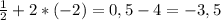 \frac{1}{2} +2*(-2)=0,5-4=-3,5