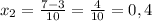 x_{2} = \frac{7-3}{10} = \frac{4}{10} =0,4