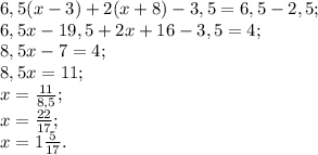 6,5(x-3)+2(x+8)-3,5=6,5-2,5 ; \\ 6,5x-19,5+2x+16-3,5=4; \\ 8,5x-7=4; \\ 8,5x=11; \\ x= \frac{11}{8,5} ; \\ x= \frac{22}{17}; \\ x=1 \frac{5}{17}.