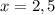 x=2,5