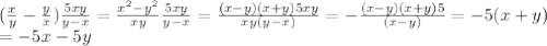 ( \frac{x}{y} - \frac{y}{x}) \frac{5xy}{y-x} = \frac{x^2-y^2}{xy} \frac{5xy}{y-x}=\frac{(x-y)(x+y)5xy}{xy(y-x)} =-\frac{(x-y)(x+y)5}{(x-y)}=-5(x+y) \\= -5x-5y