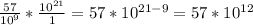 \frac{57}{10^9} * \frac{ 10^{21} }{1}= 57* 10 ^{21-9} =57* 10^{12}