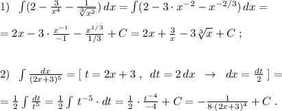 1)\; \; \int (2-\frac{3}{x^4}-\frac{1}{\sqrt[3]{x^2}})\, dx=\int (2-3\cdot x^{-2}-x^{-2/3})\, dx=\\\\=2x-3\cdot \frac{x^{-1}}{-1}-\frac{x^{1/3}}{1/3}+C=2x+\frac{3}{x}-3\sqrt[3]{x}+C\; ;\\\\\\2)\; \; \int \frac{dx}{(2x+3)^5}=[\; t=2x+3\; ,\; \; dt=2\, dx\; \; \to \; \; dx=\frac{dt}{2}\; ]=\\\\=\frac{1}{2}\int \frac{dt}{t^5}=\frac{1}{2}\int \, t^{-5}\cdot dt=\frac{1}{2}\cdot \frac{t^{-4}}{-4}+C=-\frac{1}{8\cdot (2x+3)^4}+C\; .