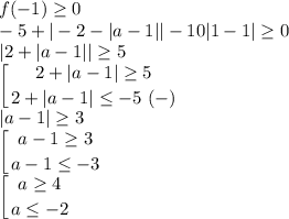 \displaystyle f(-1)\geq 0\\-5+|-2-|a-1||-10|1-1|\geq 0\\|2+|a-1||\geq 5\\\left [ {{2+|a-1|\geq 5} \atop {2+|a-1|\leq -5~(-)}} \right. \\|a-1|\geq 3\\\left [ {{a-1\geq 3} \atop {a-1\leq -3}} \right.\\\left [ {{a\geq 4} \atop {a\leq -2}} \right.