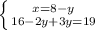 \left \{ {{x = 8-y} \atop 16 - 2y + 3y = 19}} \right.