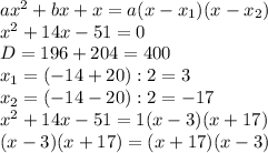 ax^2+bx+x=a(x-x_1)(x-x_2)\\&#10;x^2 +14x -51=0\\&#10;D=196+204=400\\&#10;x_1=(-14+20):2=3\\&#10;x_2=(-14-20):2=-17\\&#10;x^2 +14x -51=1(x-3)(x+17)\\&#10;(x-3)(x+17)=(x+17)(x-3)