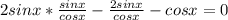 2sinx* \frac{sinx}{cosx} - \frac{2sinx}{cosx} -cosx=0