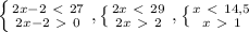 \left \{ {{2x-2\ \textless \ 27} \atop {2x-2\ \textgreater \ 0}} \right. , \left \{ {{2x\ \textless \ 29} \atop {2x\ \textgreater \ 2}} \right. , \left \{ {{x\ \textless \ 14,5} \atop {x\ \textgreater \ 1}} \right.