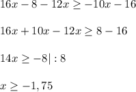 16x-8-12x \geq -10x-16 \\ \\ &#10;16x+10x-12x \geq 8-16 \\ \\ &#10;14x \geq -8|:8 \\ \\ &#10;x \geq -1,75