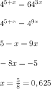 4^{5+x}=64^{3x} \\ \\ 4^{5+x}=4^{9x} \\ \\ 5 + x=9x \\ \\ -8x=-5 \\ \\ x= \frac{5}{8} =0,625