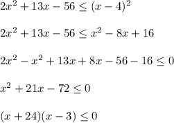 2x^2+13x-56 \leq (x-4)^2 \\ \\ 2x^2+13x-56 \leq x^2-8x+16 \\ \\ 2x^2-x^2+13x+8x-56-16 \leq 0 \\ \\ x^2+21x-72 \leq 0 \\ \\ (x+24)(x-3) \leq 0