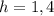 h = 1,4