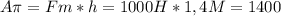 A \pi =Fm * h = 1000 H*1,4M = 1400