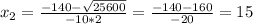 x_{2} = \frac{-140- \sqrt{25600} }{-10*2} = \frac{-140-160}{-20}=15