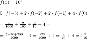 \\ f(x)=10^{x}\\ \\&#10;5\cdot f(-3)+2\cdot f(-2)+2\cdot f(-1)+4\cdot f(0)= \\ \\&#10;=\frac{5}{1000}+\frac{2}{100}+\frac{2}{10}+4= \\ \\&#10;=\frac{5+20+200}{1000}+4=\frac{225}{1000}+4=\frac{9}{40}+4=4\frac{9} {40} \\