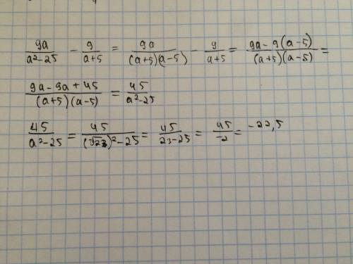 Найти значения выражения 9а/а²-25 дробь-9/а+5 дробь при а=√23 ответ =22,5