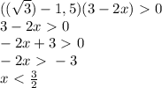 (( \sqrt{3} ) - 1,5)(3-2x)\ \textgreater \ 0 \\ 3-2x \ \textgreater \ 0 \\ -2x+3\ \textgreater \ 0 \\ -2x\ \textgreater \ -3 \\ x\ \textless \ \frac{3}{2}