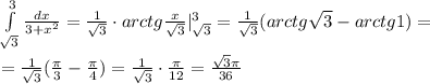 \int\limits^3_{\sqrt3} {\frac{dx}{3+x^2}} =\frac{1}{\sqrt3}\cdot arctg\frac{x}{\sqrt3}|_{\sqrt3}^3=\frac{1}{\sqrt3}(arctg\sqrt3-arctg1)=\\\\=\frac{1}{\sqrt3}(\frac{\pi}{3}-\frac{\pi}{4})=\frac{1}{\sqrt3}\cdot \frac{\pi }{12}=\frac{\sqrt3\pi}{36}