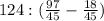 124 : (\frac{97}{45} - \frac{18}{45})