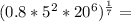 (0.8 * 5 ^ 2 * 20 ^ 6) ^ \frac{1}{7} =