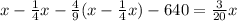 x - \frac{1}{4} x - \frac{4}{9} (x - \frac{1}{4} x)-640= \frac{3}{20}x