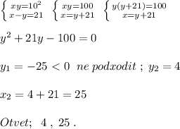 \left \{ {{xy=10^2} \atop {x-y=21}} \right. \; \left \{ {{xy=100} \atop {x=y+21}} \right. \; \left \{ {{y(y+21)=100} \atop {x=y+21}} \right. \\\\y^2+21y-100=0\\\\y_1=-25\ \textless \ 0\; \; ne\; podxodit\; ;\; y_2=4\\\\x_2=4+21=25\\\\Otvet;\; \; 4\; ,\; 25\; .