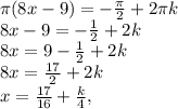 \pi (8x-9)=- \frac{ \pi }{2} +2 \pi k \\ 8x-9= -\frac{1}{2} +2k \\ 8x=9- \frac{1}{2} +2k \\ 8x= \frac{17}{2} +2k \\ x= \frac{17}{16} + \frac{k}{4} ,