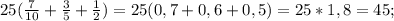 25(\frac{7}{10}+\frac{3}{5}+н)=25(0,7+0,6+0,5)=25*1,8=45;