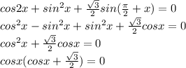 cos2x+sin^2x+ \frac{ \sqrt{3} }{2}sin( \frac{ \pi }{2}+x)=0 \\ cos^2x-sin^2x+sin^2x+ \frac{ \sqrt{3} }{2}cosx=0 \\ cos^2x+ \frac{ \sqrt{3} }{2}cosx=0 \\ cosx(cosx+ \frac{ \sqrt{3} }{2})=0 \\