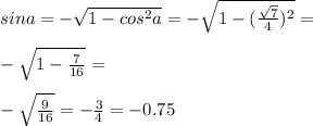 sin a=-\sqrt{1-cos^2 a}=-\sqrt{1-(\frac{\sqrt{7}}{4})^2}=\\\\-\sqrt{1-\frac{7}{16}}=\\\\-\sqrt{\frac{9}{16}}=-\frac{3}{4}=-0.75