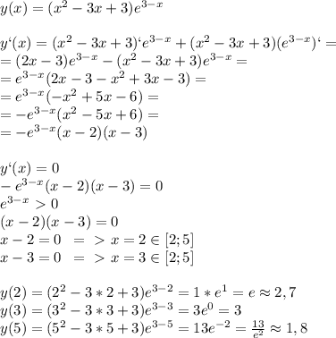 y(x)=(x^2-3x+3)e^{3-x}\\\\y`(x)=(x^2-3x+3)`e^{3-x}+(x^2-3x+3)(e^{3-x})`=\\=(2x-3)e^{3-x}-(x^2-3x+3)e^{3-x}=\\=e^{3-x}(2x-3-x^2+3x-3)=\\=e^{3-x}(-x^2+5x-6)=\\=-e^{3-x}(x^2-5x+6)=\\=-e^{3-x}(x-2)(x-3)\\\\y`(x)=0\\-e^{3-x}(x-2)(x-3)=0\\e^{3-x} \ \textgreater \ 0\\(x-2)(x-3)=0\\x-2=0\; \; =\ \textgreater \ x=2\in[2;5]\\x-3=0\; \; =\ \textgreater \ x=3\in[2;5]\\\\y(2)=(2^2-3*2+3)e^{3-2}=1*e^1=e\approx2,7\\y(3)=(3^2-3*3+3)e^{3-3}=3e^0=3\\y(5)=(5^2-3*5+3)e^{3-5}=13e^{-2}= \frac{13}{e^2}\approx1,8