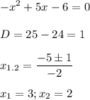 \displaystyle -x^2+5x-6=0\\\\D=25-24=1\\\\x_{1.2}=\frac{-5\pm 1}{-2}\\\\x_1=3; x_2=2